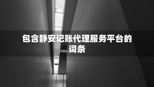 包含静安记账代理服务平台的词条
