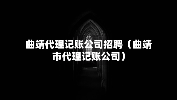 曲靖代理记账公司招聘（曲靖市代理记账公司）