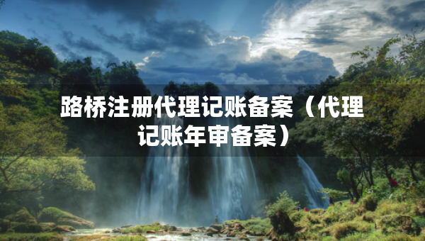 路桥注册代理记账备案（代理记账年审备案）
