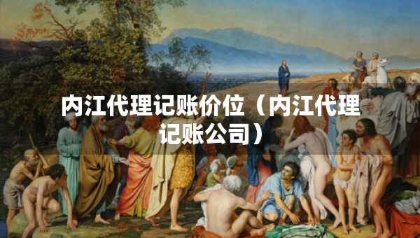 内江代理记账价位(内江代理记账公司) 内江代理记账价位(内江代理记账公司)