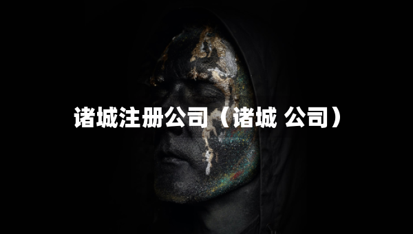 诸城注册公司（诸城 公司）