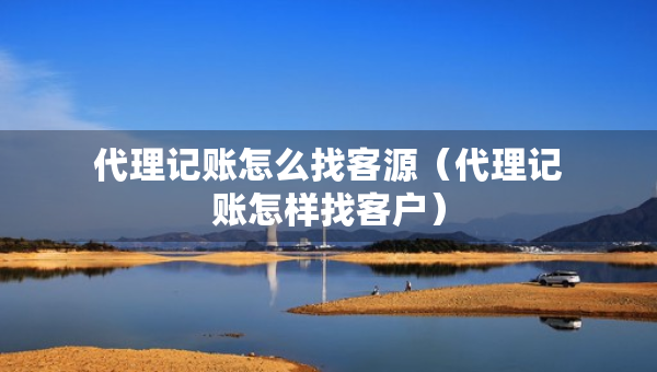代理记账怎么找客源（代理记账怎样找客户）