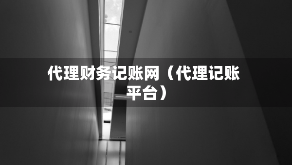 代理财务记账网（代理记账 平台）