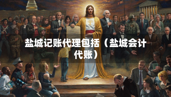 盐城记账代理包括(盐城会计代账) 盐城记账代理包括(盐城会计代账)