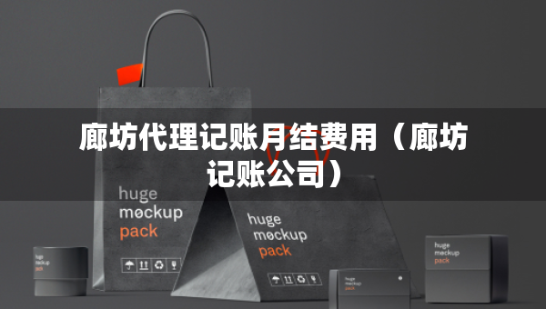 廊坊代理记账月结费用（廊坊记账公司）
