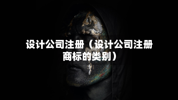 设计公司注册（设计公司注册商标的类别）