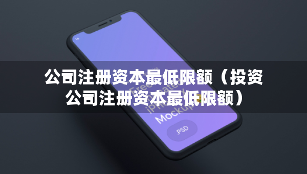 公司注册资本最低限额（投资公司注册资本最低限额）
