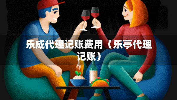 乐成代理记账费用（乐亭代理记账）
