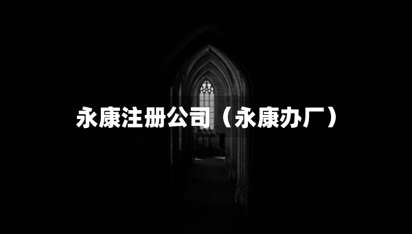 永康注册公司（永康办厂）
