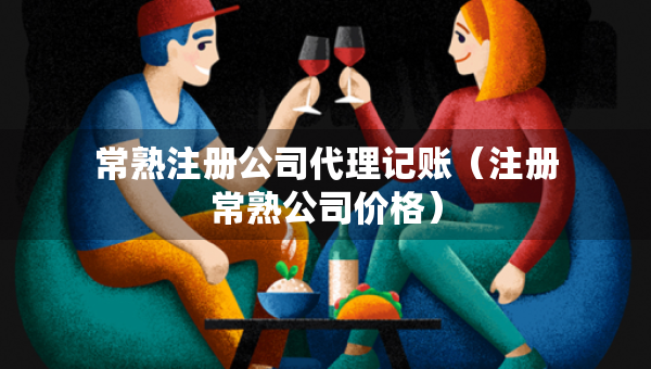 常熟注册公司代理记账（注册常熟公司价格）