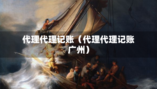 代理代理记账（代理代理记账广州）