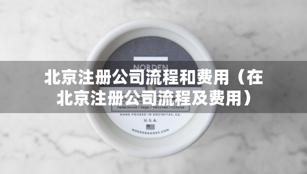 北京注册公司流程和费用（在北京注册公司流程及费用）