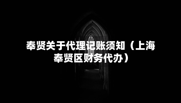 奉贤关于代理记账须知（上海奉贤区财务代办）
