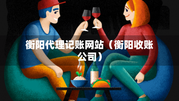 衡阳代理记账网站（衡阳收账公司）