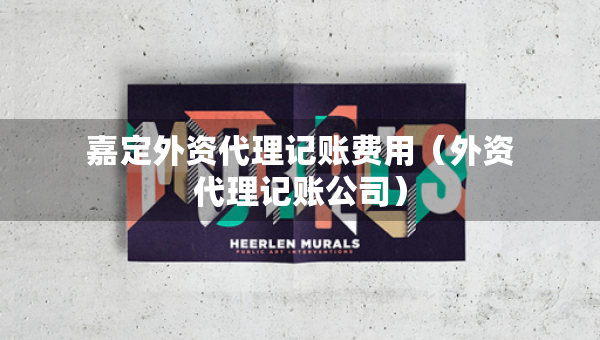 嘉定外资代理记账费用（外资代理记账公司）