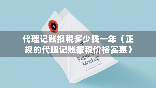 代理记账报税多少钱一年（正规的代理记账报税价格实惠）