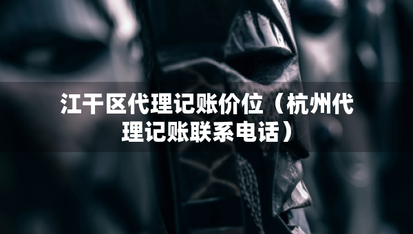 江干区代理记账价位(杭州代理记账联系电话) 江干区代理记账价位(杭州代理记账联系电话)
