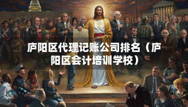 庐阳区代理记账公司排名（庐阳区会计培训学校）
