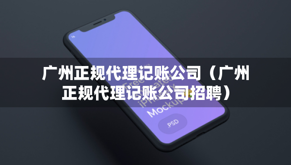 广州正规代理记账公司（广州正规代理记账公司招聘）