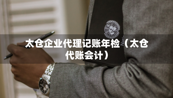 太仓企业代理记账年检（太仓代账会计）