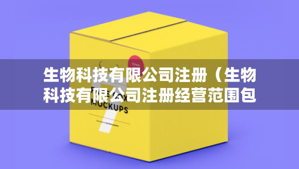生物科技有限公司注册（生物科技有限公司注册经营范围包含兽药吗）
