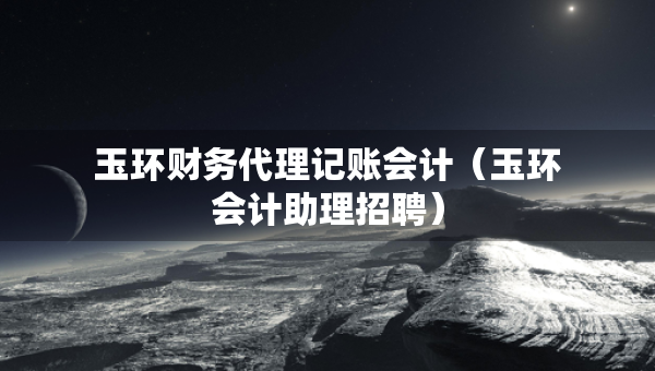 玉环财务代理记账会计（玉环会计助理招聘）