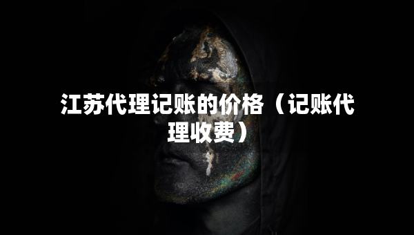 江苏代理记账的价格（记账代理收费）