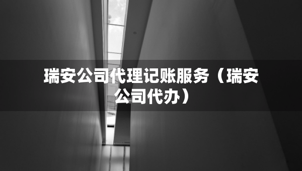瑞安公司代理记账服务（瑞安公司代办）