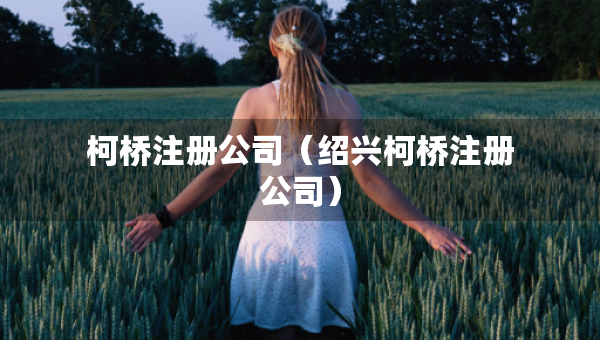 柯桥注册公司（绍兴柯桥注册公司）