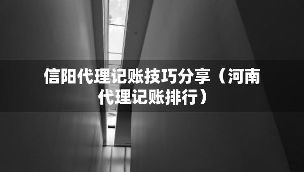 信阳代理记账技巧分享（河南代理记账排行）