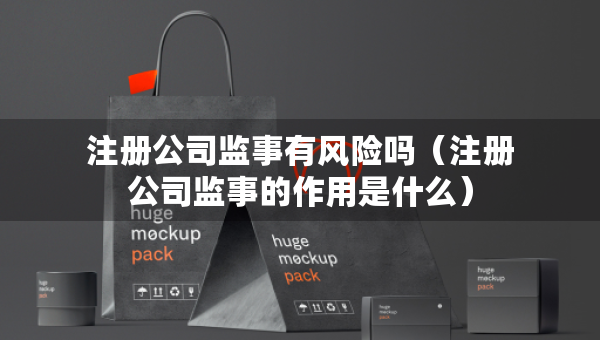 注册公司监事有风险吗（注册公司监事的作用是什么）