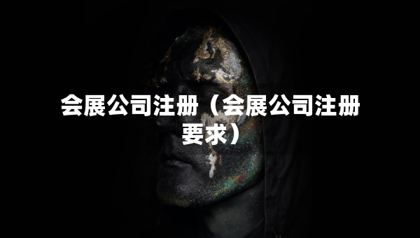会展公司注册（会展公司注册要求）