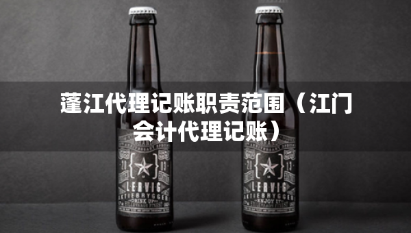 蓬江代理记账职责范围（江门会计代理记账）