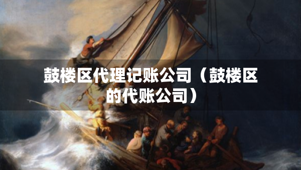 鼓楼区代理记账公司（鼓楼区的代账公司）