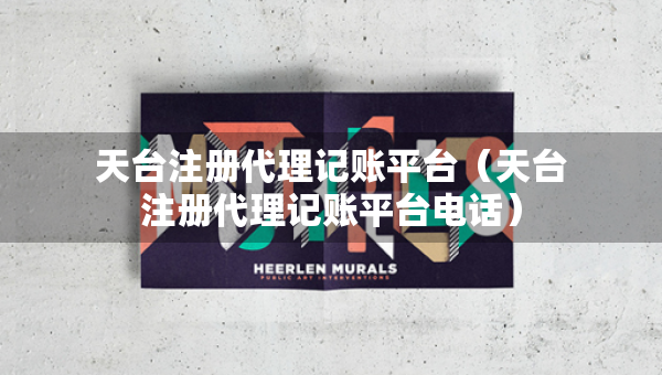 天台注册代理记账平台（天台注册代理记账平台电话）