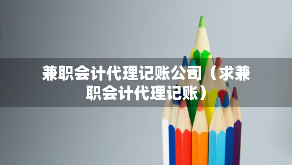 兼职会计代理记账公司（求兼职会计代理记账）