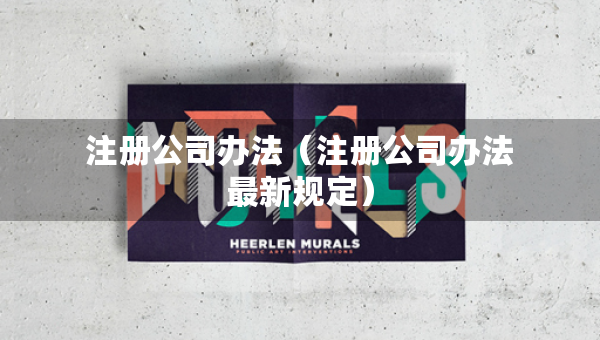 注册公司办法（注册公司办法最新规定）