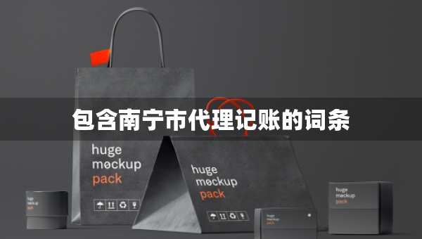包含南宁市代理记账的词条