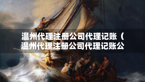 温州代理注册公司代理记账（温州代理注册公司代理记账公司电话）