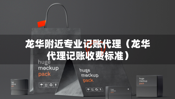 龙华附近专业记账代理（龙华代理记账收费标准）