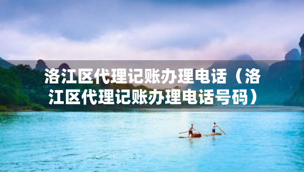 洛江区代理记账办理电话(洛江区代理记账办理电话号码) 洛江区代理记账办理电话(洛江区代理记账办理电话号码)