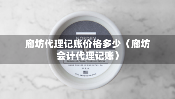廊坊代理记账价格多少（廊坊会计代理记账）