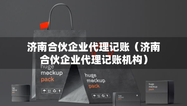 济南合伙企业代理记账（济南合伙企业代理记账机构）