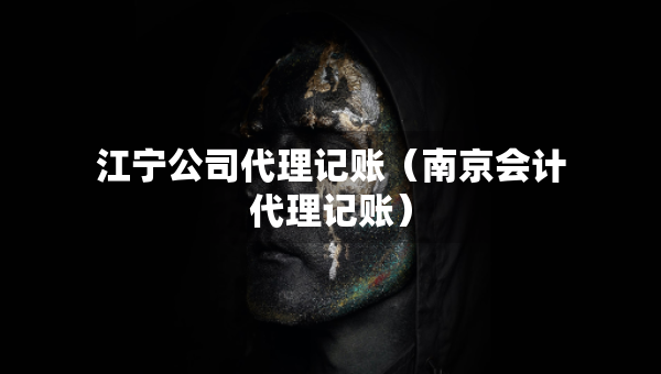 江宁公司代理记账（南京会计代理记账）