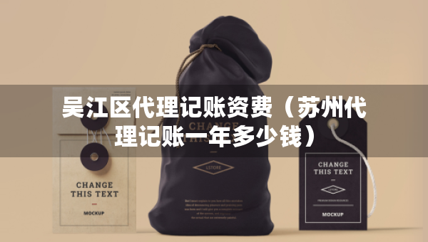 吴江区代理记账资费（苏州代理记账一年多少钱）