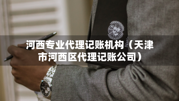 河西专业代理记账机构(天津市河西区代理记账公司) 河西专业代理记账机构(天津市河西区代理记账公司)