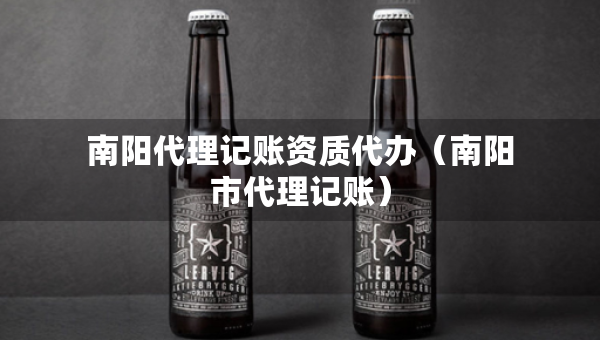 南阳代理记账资质代办（南阳市代理记账）