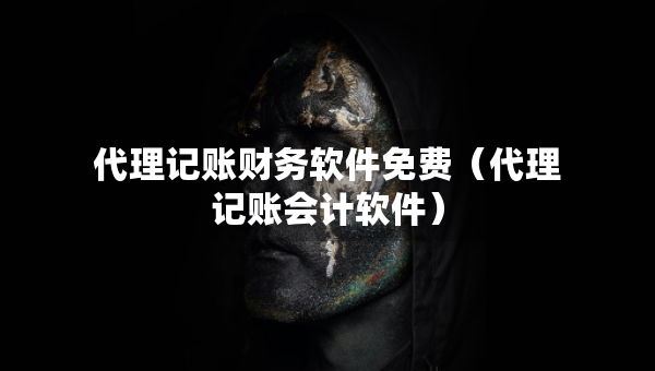 代理记账财务软件免费（代理记账会计软件）