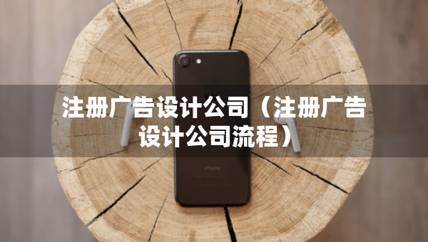 注册广告设计公司（注册广告设计公司流程）