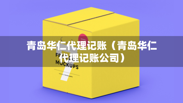 青岛华仁代理记账（青岛华仁代理记账公司）
